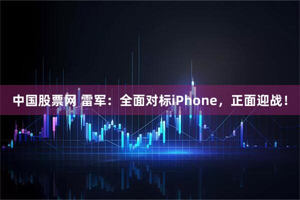 中国股票网 雷军：全面对标iPhone，正面迎战！