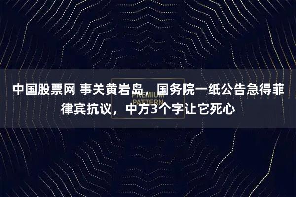 中国股票网 事关黄岩岛,国务院一纸公告急得菲律宾抗议,中方3个字让它死心