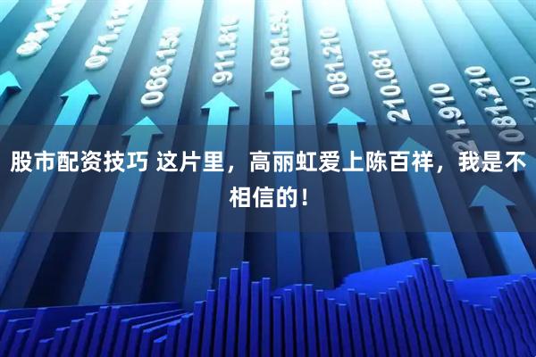 股市配资技巧 这片里，高丽虹爱上陈百祥，我是不相信的！